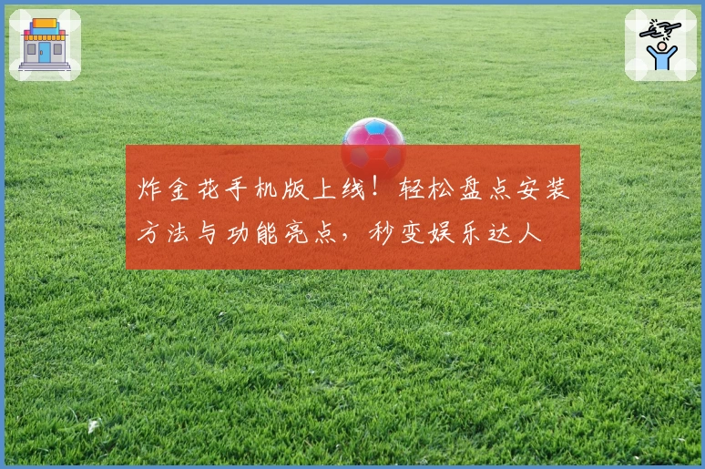 炸金花手机版上线！轻松盘点安装方法与功能亮点，秒变娱乐达人