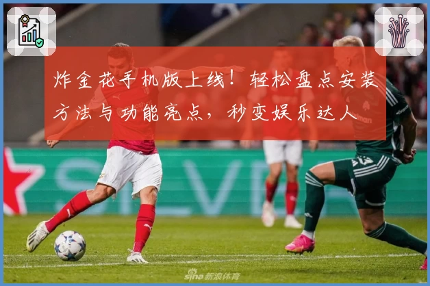 炸金花手机版上线！轻松盘点安装方法与功能亮点，秒变娱乐达人