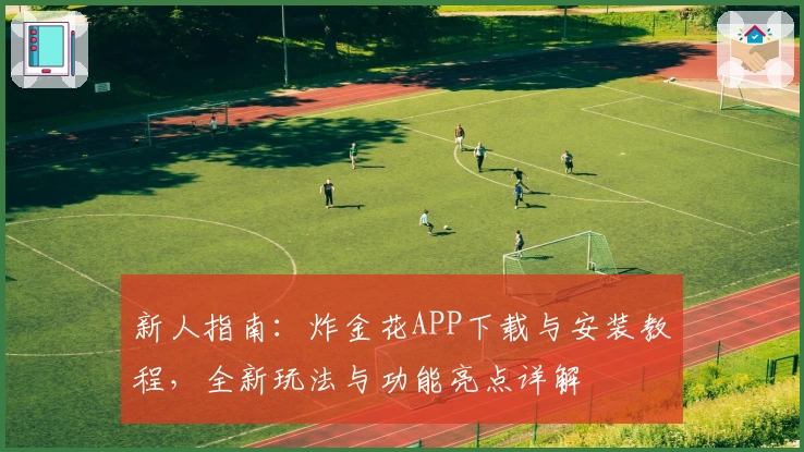 新人指南：炸金花APP下载与安装教程，全新玩法与功能亮点详解