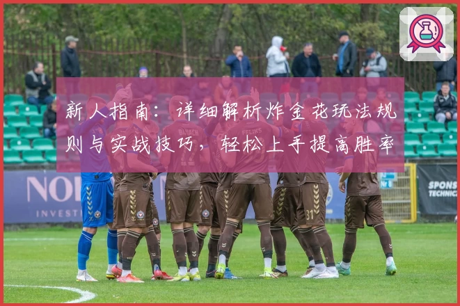 新人指南：详细解析炸金花玩法规则与实战技巧，轻松上手提高胜率
