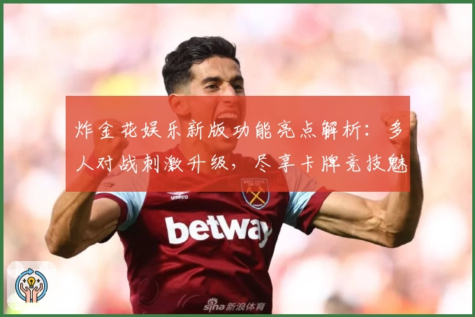 炸金花娱乐新版功能亮点解析：多人对战刺激升级，尽享卡牌竞技魅力