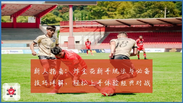 新人指南：炸金花新手玩法与必备技巧详解，轻松上手体验经典对战魅力