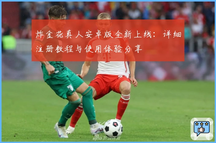 炸金花真人安卓版全新上线：详细注册教程与使用体验分享