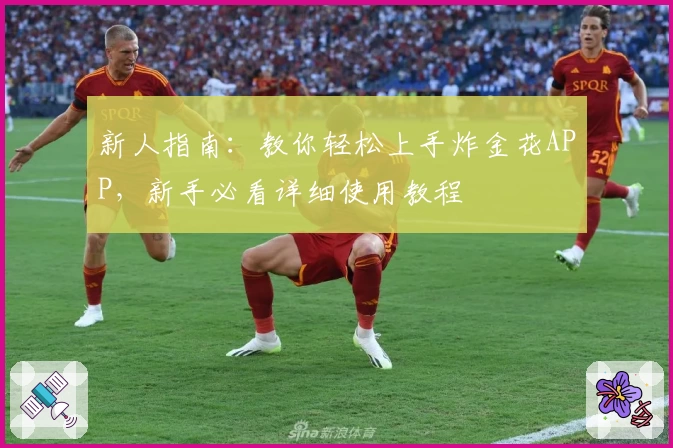新人指南：教你轻松上手炸金花APP，新手必看详细使用教程
