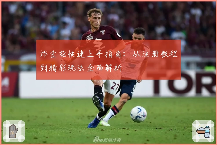 炸金花快速上手指南：从注册教程到精彩玩法全面解析