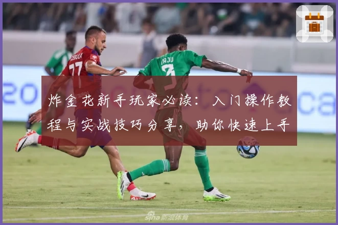 炸金花新手玩家必读：入门操作教程与实战技巧分享，助你快速上手提升牌技