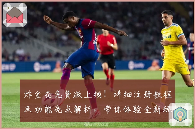 炸金花免费版上线！详细注册教程及功能亮点解析，带你体验全新玩法魅力