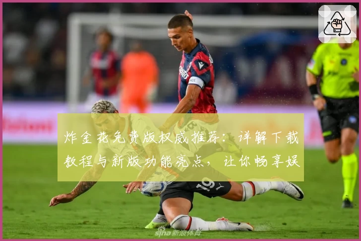 炸金花免费版权威推荐：详解下载教程与新版功能亮点，让你畅享娱乐新体验