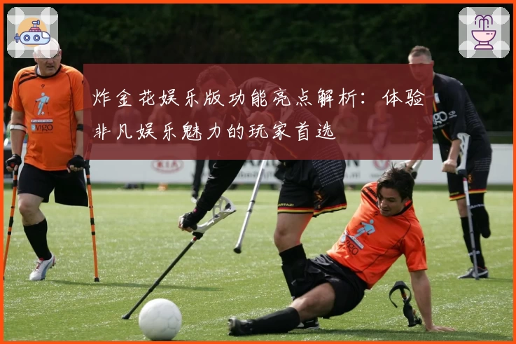 炸金花娱乐版功能亮点解析：体验非凡娱乐魅力的玩家首选