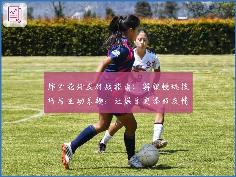 炸金花好友对战指南:解锁畅玩技巧与互动乐趣,让娱乐更添好友情谊