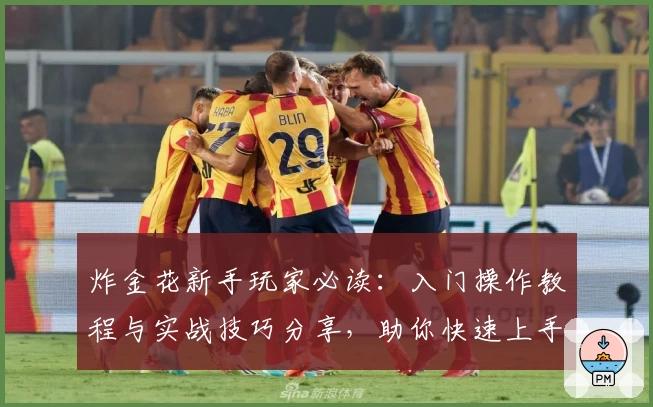 炸金花新手玩家必读:入门操作教程与实战技巧分享,助你快速上手提升牌技