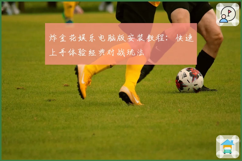 炸金花娱乐电脑版安装教程:快速上手体验经典对战玩法