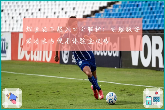 炸金花下载入口全解析：电脑版安装方法与使用体验全攻略