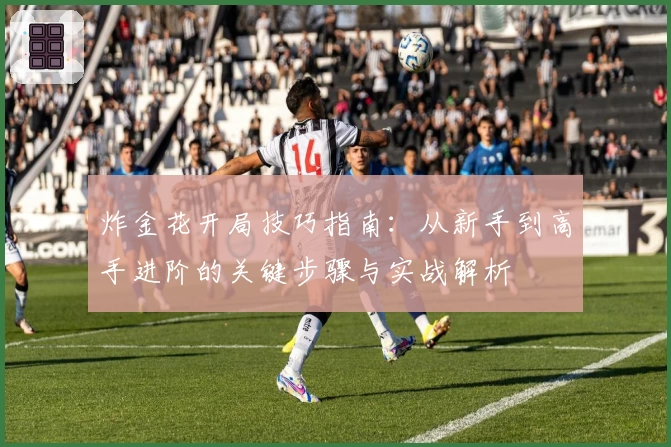 炸金花开局技巧指南：从新手到高手进阶的关键步骤与实战解析