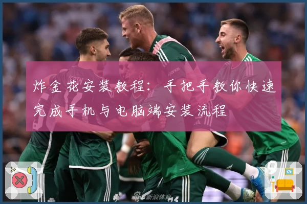 炸金花安装教程：手把手教你快速完成手机与电脑端安装流程