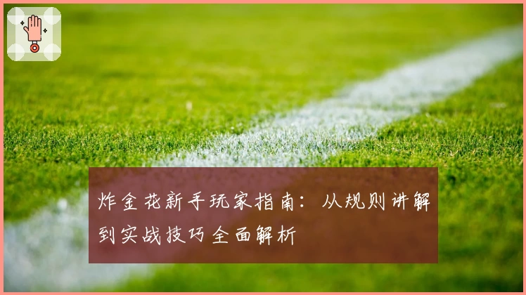 炸金花新手玩家指南：从规则讲解到实战技巧全面解析