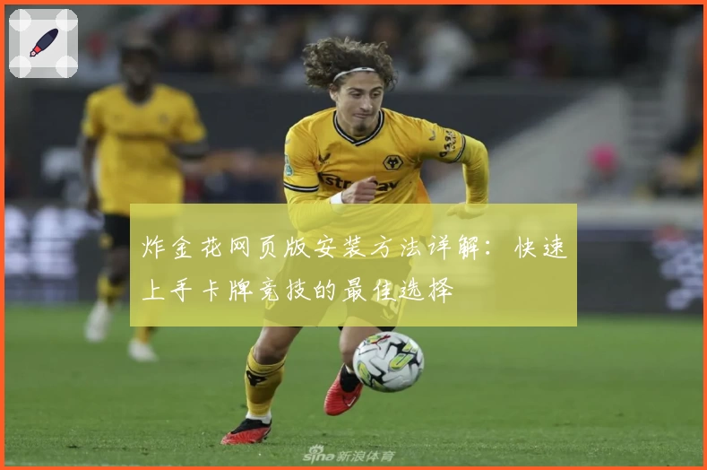 炸金花网页版安装方法详解:快速上手卡牌竞技的最佳选择