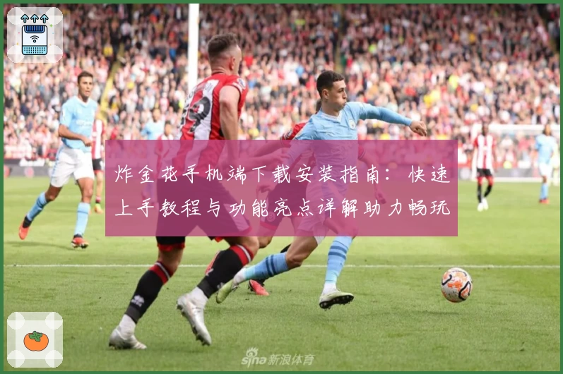 炸金花手机端下载安装指南：快速上手教程与功能亮点详解助力畅玩之旅