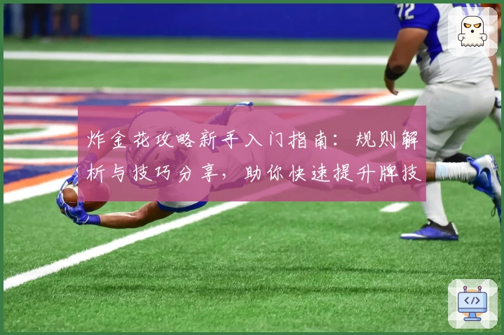 炸金花攻略新手入门指南：规则解析与技巧分享，助你快速提升牌技