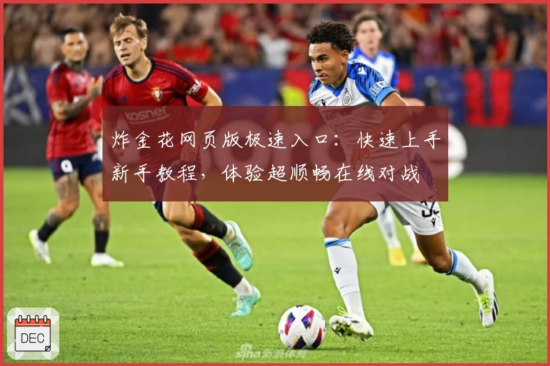 炸金花网页版极速入口：快速上手新手教程，体验超顺畅在线对战