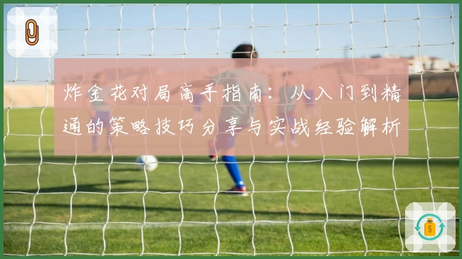 炸金花对局高手指南：从入门到精通的策略技巧分享与实战经验解析